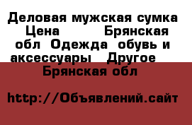Деловая мужская сумка › Цена ­ 400 - Брянская обл. Одежда, обувь и аксессуары » Другое   . Брянская обл.